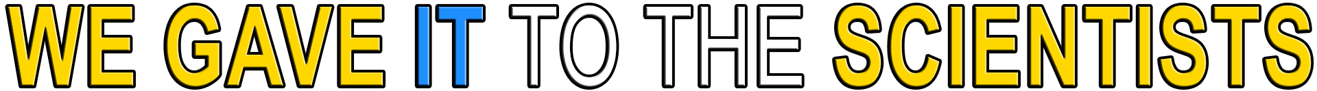 WE GAVE IT TO THE SCIENTISTS